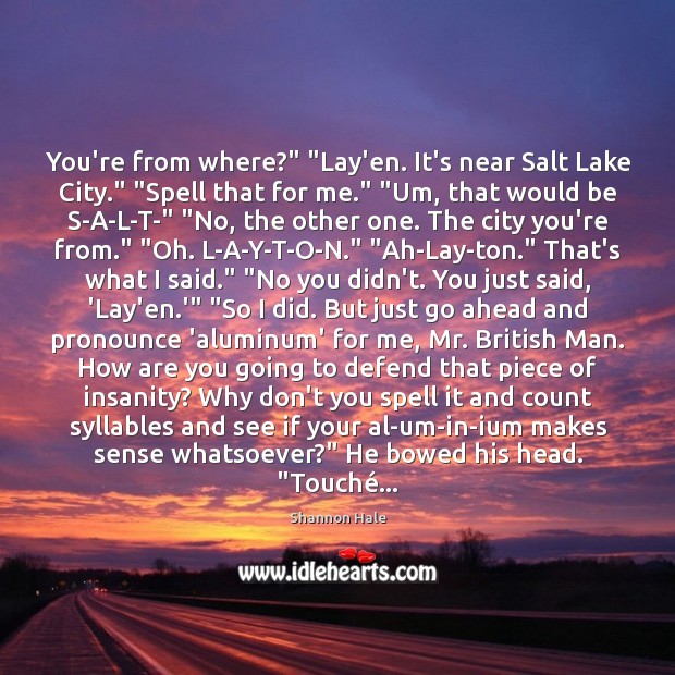 You’re from where?” “Lay’en. It’s near Salt Lake City.” “Spell that for Shannon Hale Picture Quote