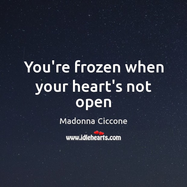 You’re frozen when your heart’s not open Madonna Ciccone Picture Quote
