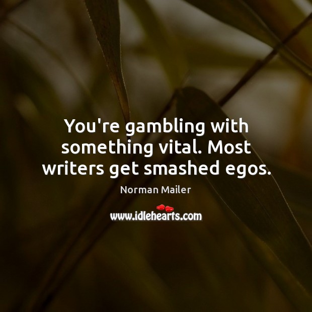 You’re gambling with something vital. Most writers get smashed egos. Norman Mailer Picture Quote
