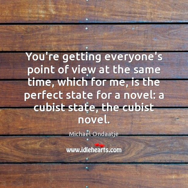 You’re getting everyone’s point of view at the same time, which for Michael Ondaatje Picture Quote