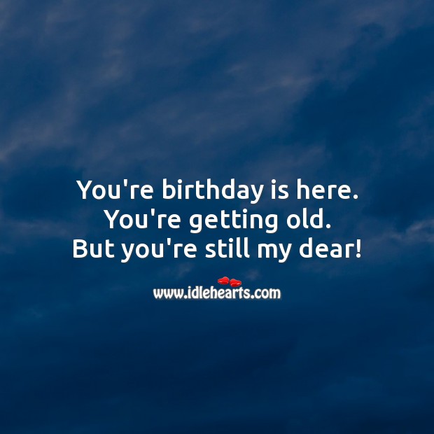 You’re getting old. But you’re still my dear! Happy Birthday Poems Image