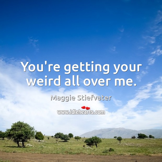You’re getting your weird all over me. Maggie Stiefvater Picture Quote