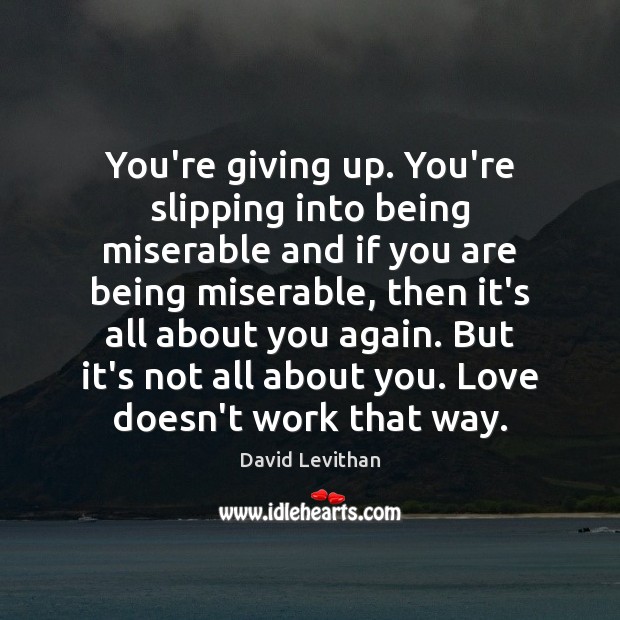 You’re giving up. You’re slipping into being miserable and if you are David Levithan Picture Quote