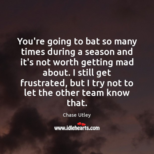 You’re going to bat so many times during a season and it’s Chase Utley Picture Quote