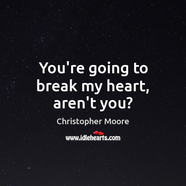 You’re going to break my heart, aren’t you? Christopher Moore Picture Quote