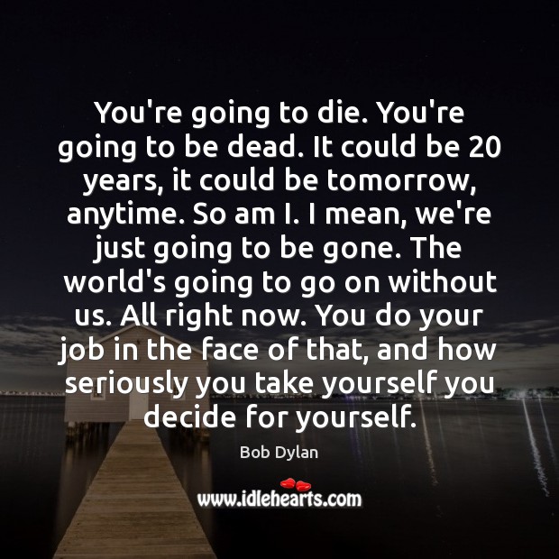 You’re going to die. You’re going to be dead. It could be 20 Bob Dylan Picture Quote
