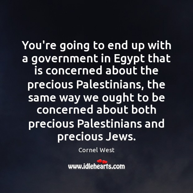 You’re going to end up with a government in Egypt that is Cornel West Picture Quote