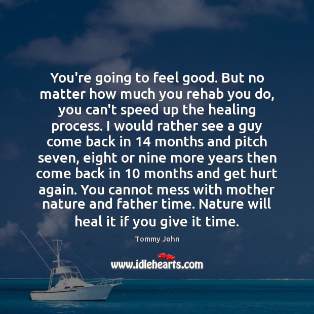 You’re going to feel good. But no matter how much you rehab Tommy John Picture Quote