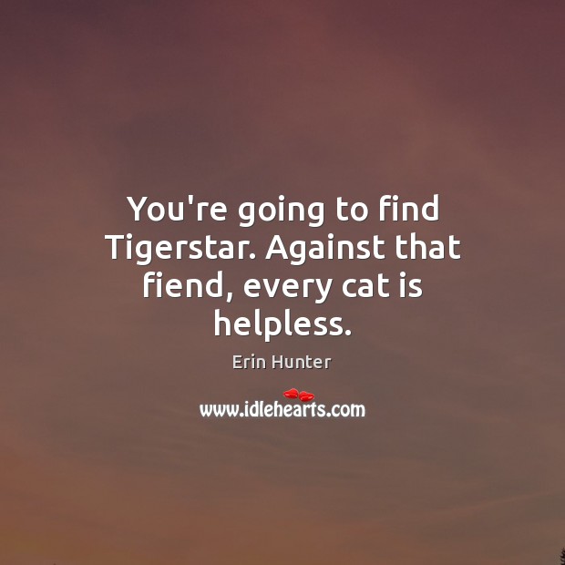 You’re going to find Tigerstar. Against that fiend, every cat is helpless. Erin Hunter Picture Quote