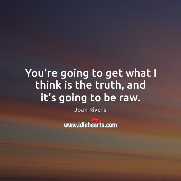 You’re going to get what I think is the truth, and it’s going to be raw. Joan Rivers Picture Quote