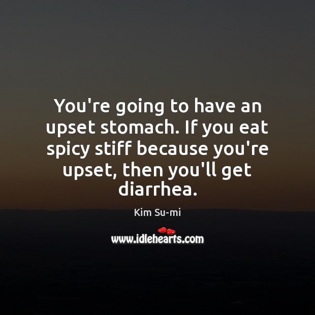 You’re going to have an upset stomach. If you eat spicy stiff Kim Su-mi Picture Quote
