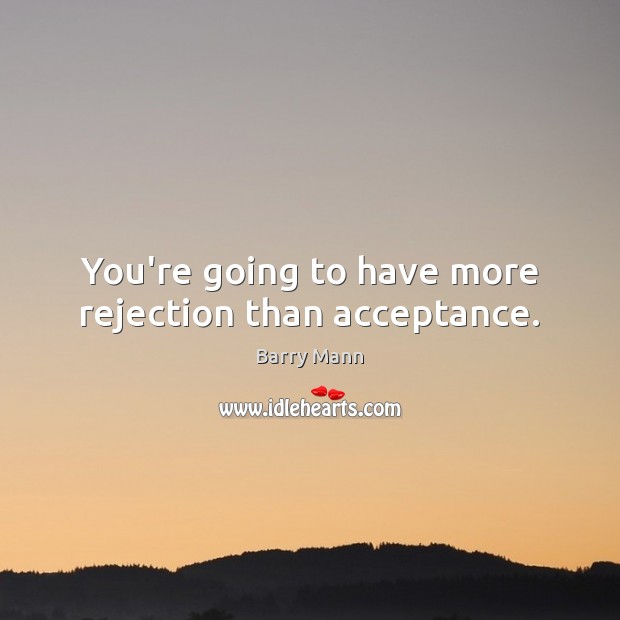 You’re going to have more rejection than acceptance. Barry Mann Picture Quote