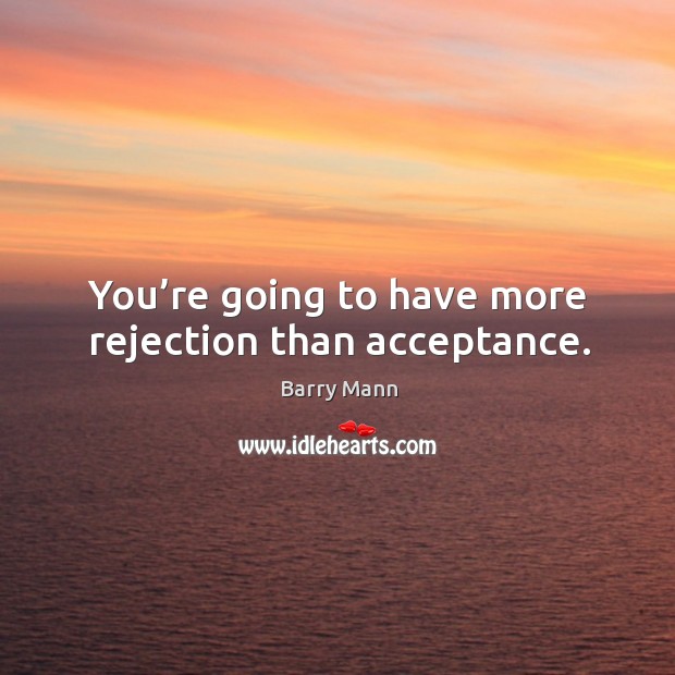 You’re going to have more rejection than acceptance. Barry Mann Picture Quote