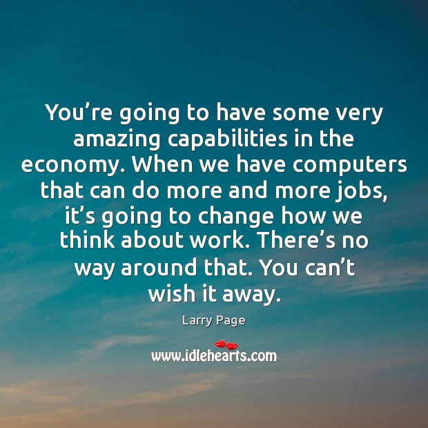 You’re going to have some very amazing capabilities in the economy. Larry Page Picture Quote
