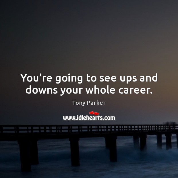 You’re going to see ups and downs your whole career. Image