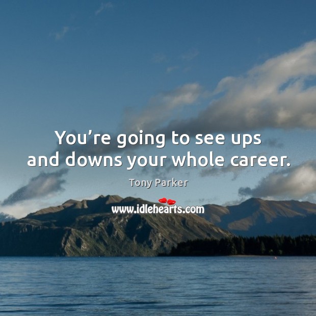 You’re going to see ups and downs your whole career. Tony Parker Picture Quote