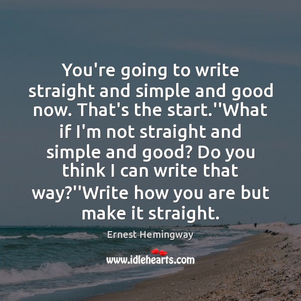 You’re going to write straight and simple and good now. That’s the Ernest Hemingway Picture Quote