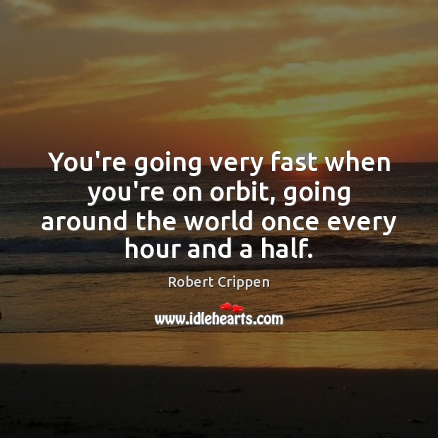 You’re going very fast when you’re on orbit, going around the world Image