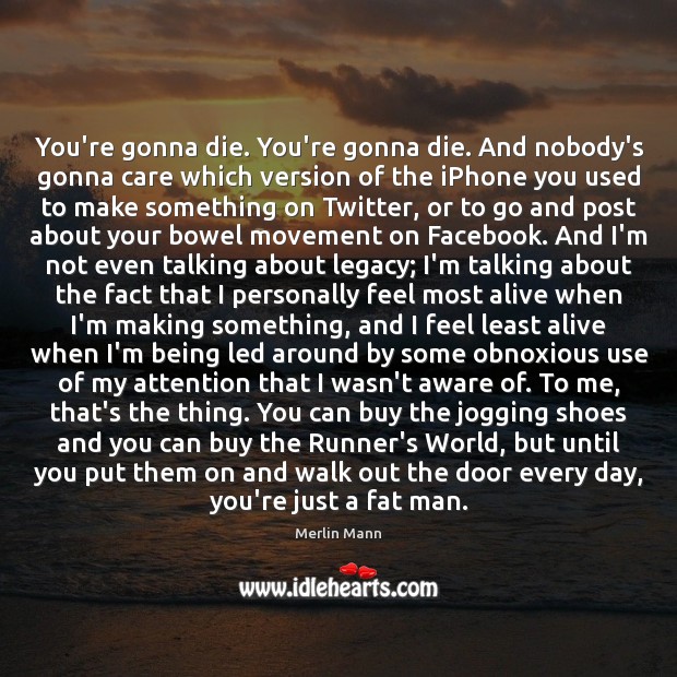 You’re gonna die. You’re gonna die. And nobody’s gonna care which version Merlin Mann Picture Quote