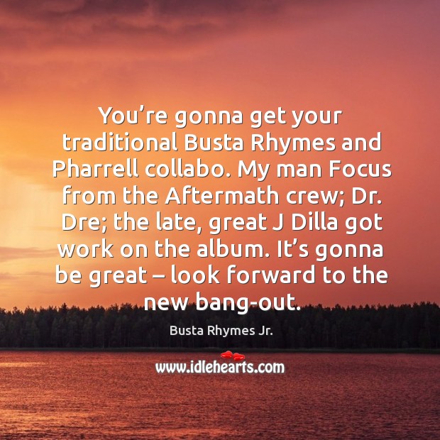 You’re gonna get your traditional busta rhymes and pharrell collabo. Busta Rhymes Jr. Picture Quote