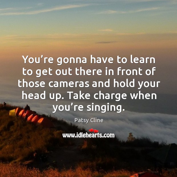 You’re gonna have to learn to get out there in front of those cameras and hold your head up. Patsy Cline Picture Quote