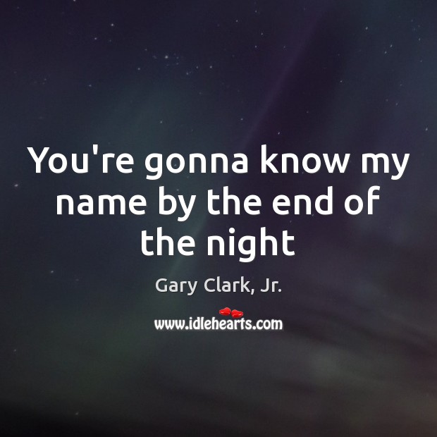 You’re gonna know my name by the end of the night Gary Clark, Jr. Picture Quote