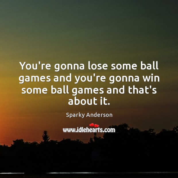 You’re gonna lose some ball games and you’re gonna win some ball Sparky Anderson Picture Quote