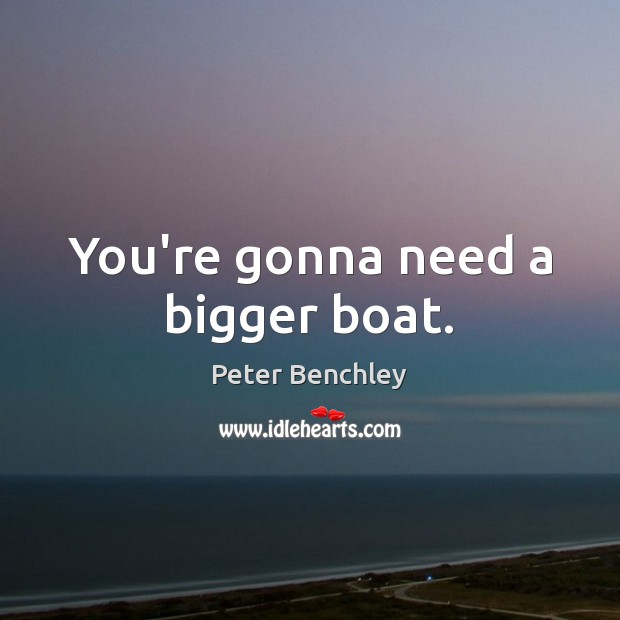 You’re gonna need a bigger boat. Peter Benchley Picture Quote