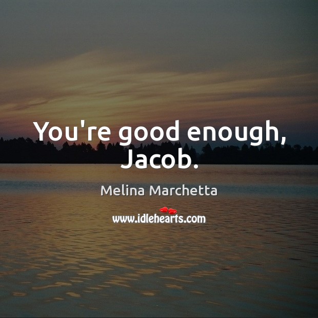 You’re good enough, Jacob. Melina Marchetta Picture Quote
