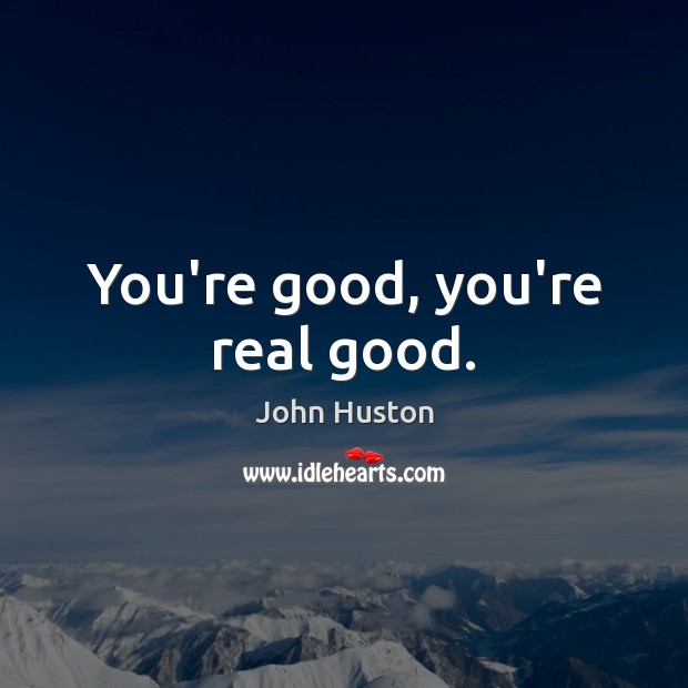 You’re good, you’re real good. John Huston Picture Quote
