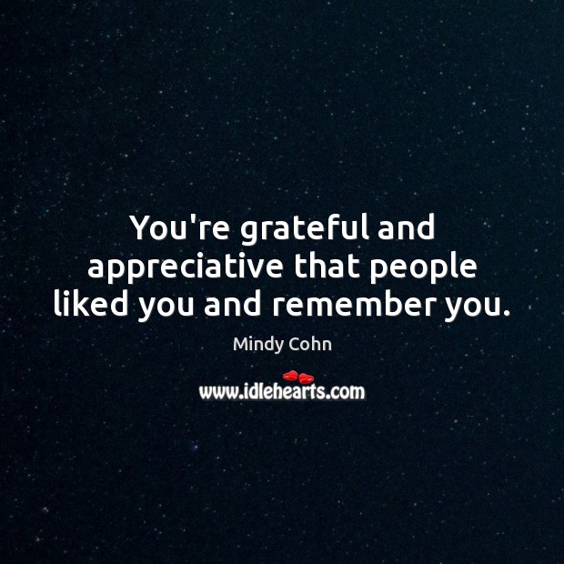 You’re grateful and appreciative that people liked you and remember you. Mindy Cohn Picture Quote