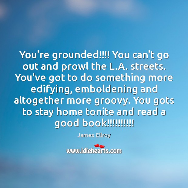 You’re grounded!!!! You can’t go out and prowl the L.A. streets. James Ellroy Picture Quote