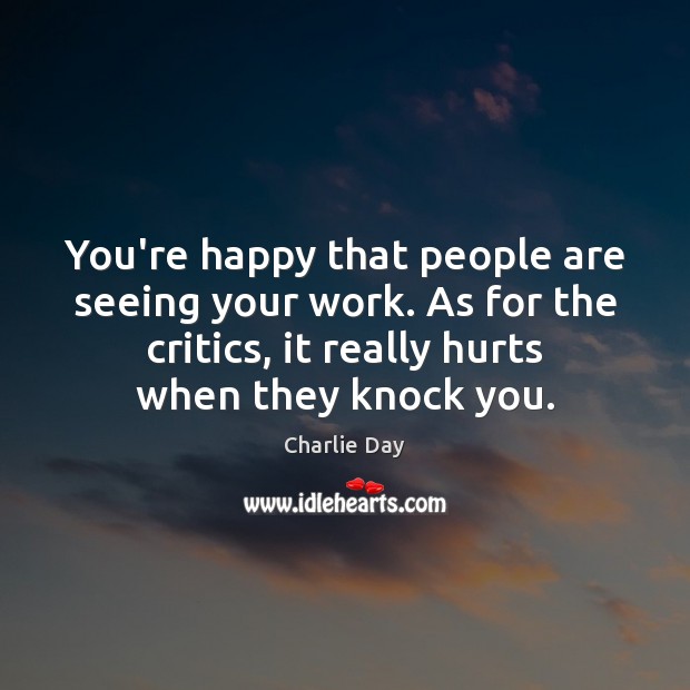 You’re happy that people are seeing your work. As for the critics, Charlie Day Picture Quote
