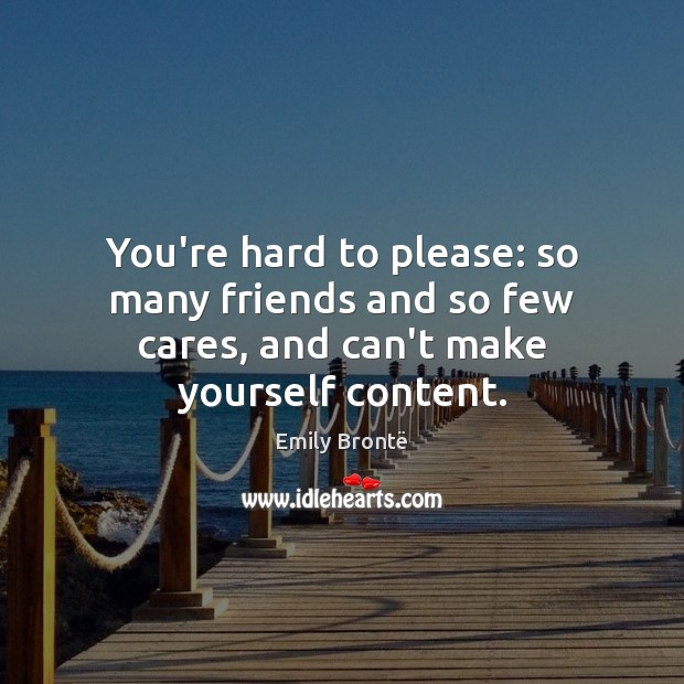 You’re hard to please: so many friends and so few cares, and can’t make yourself content. Emily Brontë Picture Quote