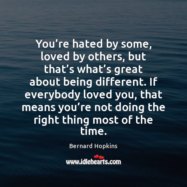 You’re hated by some, loved by others, but that’s what’ Bernard Hopkins Picture Quote