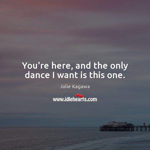 You’re here, and the only dance I want is this one. Julie Kagawa Picture Quote