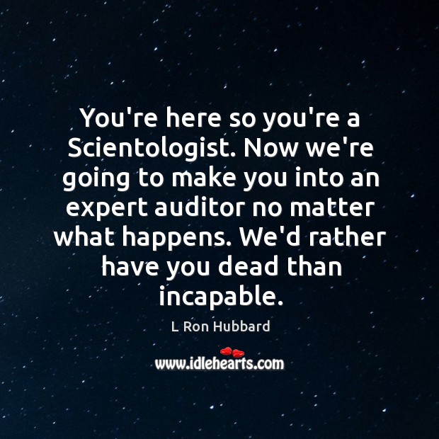 You’re here so you’re a Scientologist. Now we’re going to make you L Ron Hubbard Picture Quote