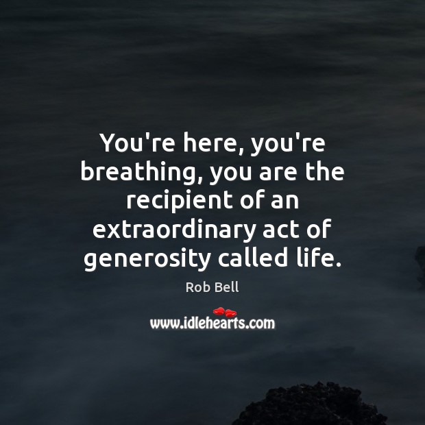 You’re here, you’re breathing, you are the recipient of an extraordinary act Rob Bell Picture Quote