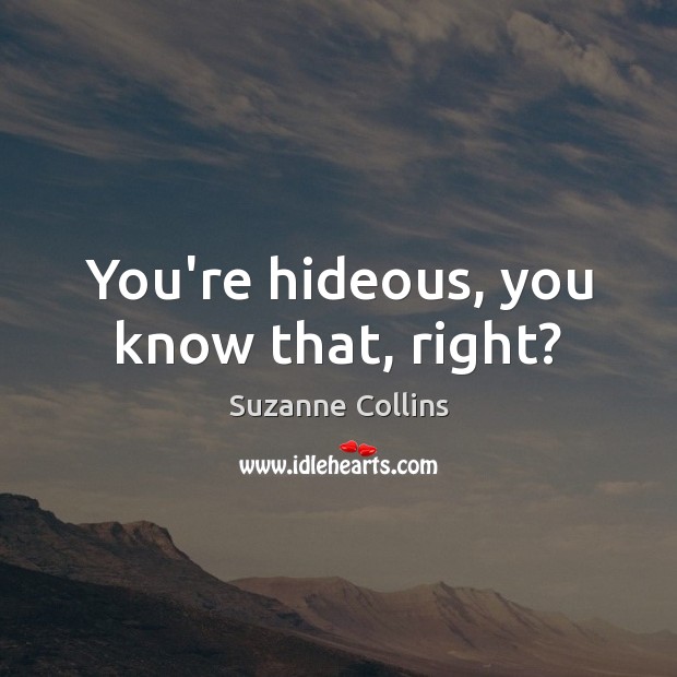 You’re hideous, you know that, right? Suzanne Collins Picture Quote