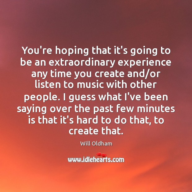 You’re hoping that it’s going to be an extraordinary experience any time Will Oldham Picture Quote