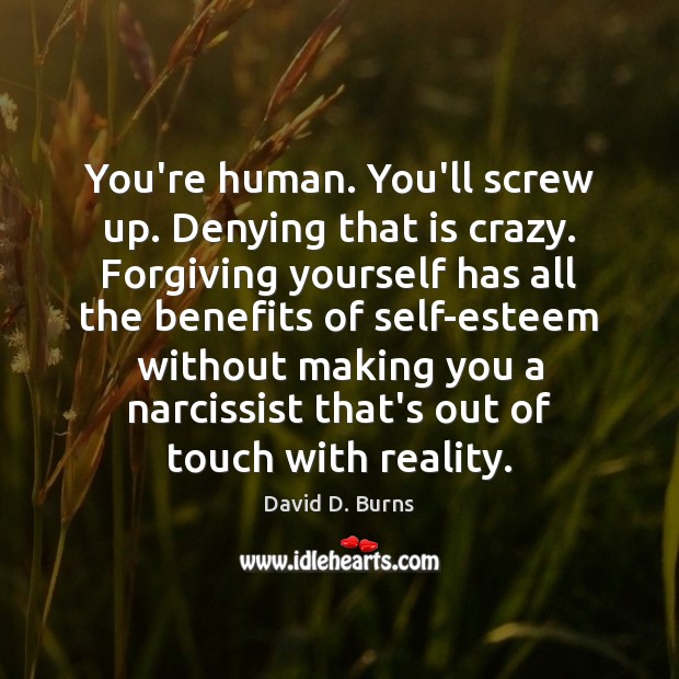You’re human. You’ll screw up. Denying that is crazy. Forgiving yourself has David D. Burns Picture Quote