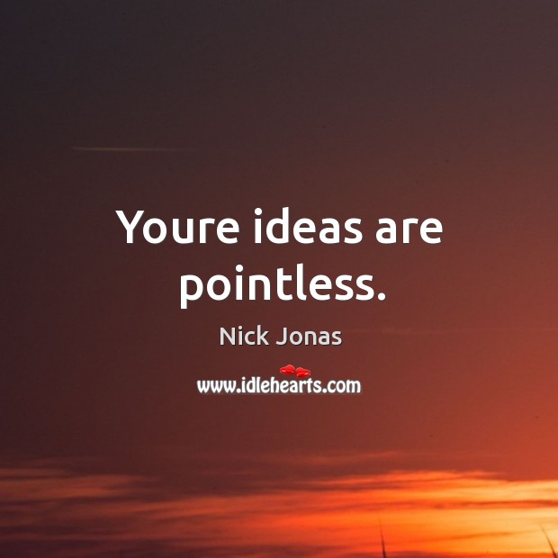 Youre ideas are pointless. Nick Jonas Picture Quote