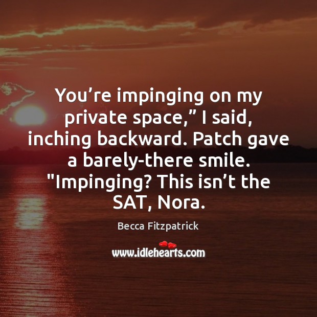 You’re impinging on my private space,” I said, inching backward. Patch Becca Fitzpatrick Picture Quote