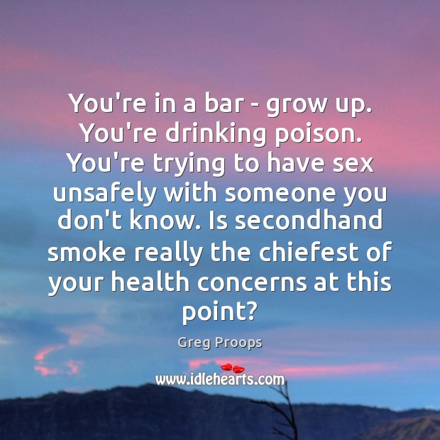 You’re in a bar – grow up. You’re drinking poison. You’re trying Greg Proops Picture Quote