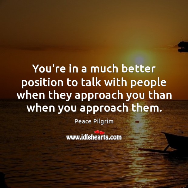 You’re in a much better position to talk with people when they Peace Pilgrim Picture Quote
