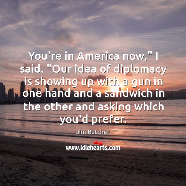 You’re in America now,” I said. “Our idea of diplomacy is showing Jim Butcher Picture Quote