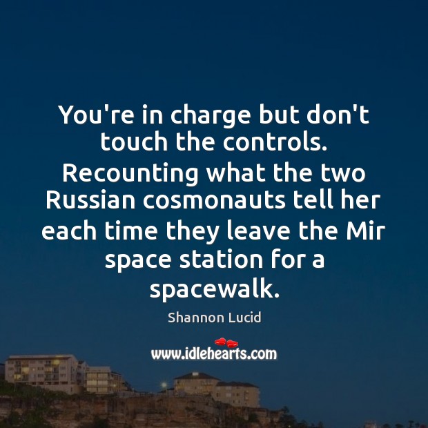 You’re in charge but don’t touch the controls. Recounting what the two Shannon Lucid Picture Quote