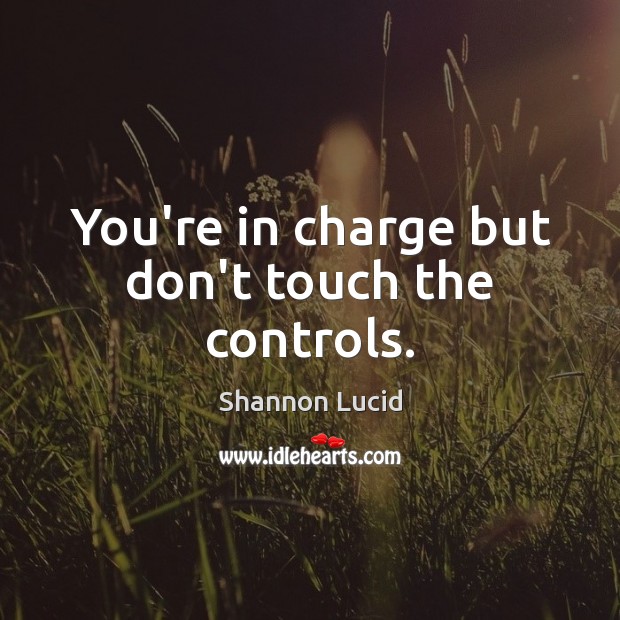 You’re in charge but don’t touch the controls. Shannon Lucid Picture Quote
