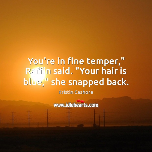 You’re in fine temper,” Raffin said. “Your hair is blue,” she snapped back. Kristin Cashore Picture Quote