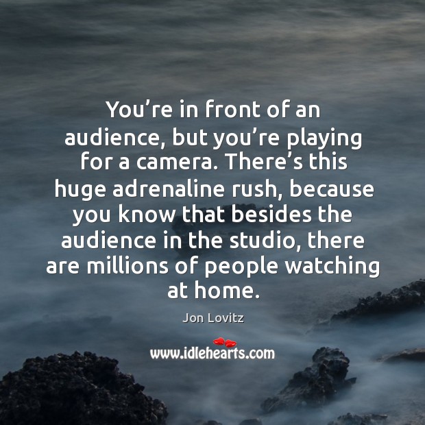 You’re in front of an audience, but you’re playing for a camera. There’s this huge adrenaline rush, because Jon Lovitz Picture Quote